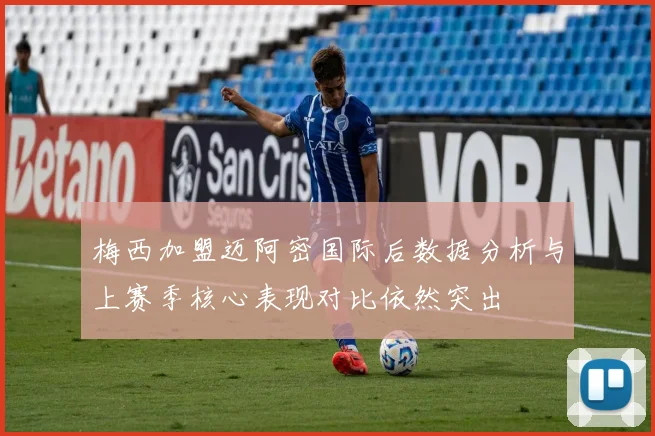 梅西加盟迈阿密国际后数据分析与上赛季核心表现对比依然突出
